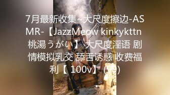 7月最新收集~大尺度擦边-ASMR-【JazzMeow kinkykttn 桃湯うがい】 大尺度淫语 剧情模拟乳交 舔舌诱惑 收费福利【 100v】 (99)