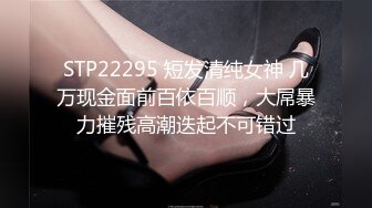 STP22295 短发清纯女神 几万现金面前百依百顺，大屌暴力摧残高潮迭起不可错过