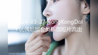 2024-03-27 HongKongDoll 玩偶姐姐会员私信短片流出