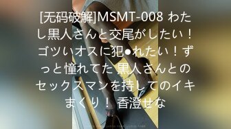 [无码破解]MSMT-008 わたし黒人さんと交尾がしたい！ゴツいオスに犯●れたい！ずっと憧れてた 黒人さんとのセックスマンを持してのイキまくり！ 香澄せな