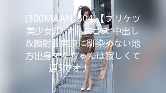 [300MAAN-604]【プリケツ美少女JD ナースコス 中出し&顔射】東京に馴染めない地方出身マキちゃんは寂しくて週5でオナニー！