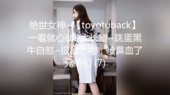 绝世女神~【toyotuback】一看就心动~大长腿~跳蛋黑牛自慰~极品尤物，喷鼻血了兄弟们 (7)