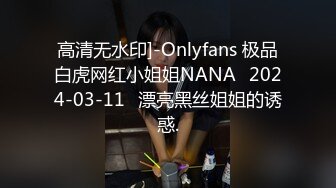 高清无水印]-Onlyfans 极品白虎网红小姐姐NANA⭐2024-03-11⭐漂亮黑丝姐姐的诱惑.