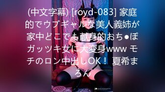 (中文字幕) [royd-083] 家庭的でウブギャルな美人義姉が家中どこでも献身的おち●ぽガッツキ女に大変身www モチのロン中出しOK！ 夏希まろん