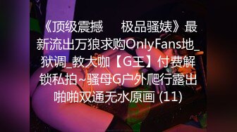 《顶级震撼㊙️极品骚婊》最新流出万狼求购OnlyFans地_狱调_教大咖【G王】付费解锁私拍~骚母G户外爬行露出啪啪双通无水原画 (11)