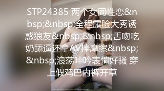 STP24385 两个女同性恋&nbsp;&nbsp;全程露脸大秀诱惑狼友&nbsp;&nbsp;舌吻吃奶舔逼还拿AV棒摩擦&nbsp;&nbsp;浪荡呻吟表情好骚 穿上假鸡巴内裤开草