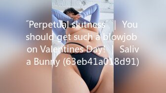 ˝Perpetual slutness˝ ｜ You should get such a blowjob on Valentines Day! ｜ Saliva Bunny (63eb41a018d91)