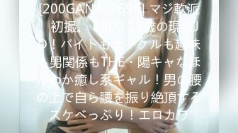 [200GANA-2695] マジ軟派、初撮。 1809 19歳の現役JD！バイトもサークルも趣味も男関係もTHE・陽キャなほんわか癒し系ギャル！男の腰の上で自ら腰を振り絶頂するスケベっぷり！エロカワ