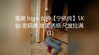 重磅 bigo 女神【宁依纯】5K钻 密码房 跳蛋诱惑 尺度拉满 (1)