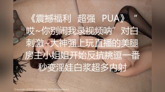 《震撼福利✿超强✿PUA》“哎~你别闹我录视频呐”对白刺激~大神强上玩直播的美腿房主小姐姐开始反抗挑逗一番秒变淫娃白浆超多内射