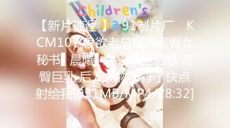 【新片速遞 】✿91制片厂✿ KCM107 兽欲老总爆操蜜臀女秘书▌晨曦▌炸裂黑丝诱惑 淫臀巨乳 后入尤物不行了快点射给我[931MB/MP4/28:32]