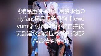 《精品重磅福利》萬狼求當Onlyfans極品反差母狗【lewdyumi】付費解鎖不雅自拍被玩到淫水都能拉絲62P 視頻27V高清原版 (1)