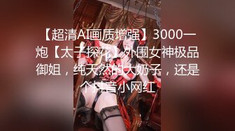 【超清AI画质增强】3000一炮【太子探花】外围女神极品御姐，纯天然的大奶子，还是个抖音小网红