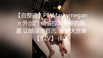 【自整理】P站Markymegann 外出时 偷偷控制老婆的跳蛋 让她淫水直流  最新大合集【92V】 (80)