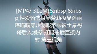 [MP4/ 311M]&nbsp;&nbsp;性爱甄选极品萝莉极品洛丽塔喵喵穿JK制服蒙眼被土豪哥哥后入爆操 扛腿抽插直接内射 第三视角