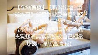 【全網首發】《新鮮出爐☀重磅炸彈》新晉無敵反差福利姬～推特19歲極品花季美少女【小瓜陸】露臉新增私拍～乳夾狗鏈道具紫薇調教自己相當炸裂～原版高清 (2)