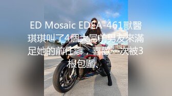 ED Mosaic EDEA-461獸醫琪琪叫了4個大屌前男友來滿足她的前任癖，喜歡一次被3根包圍、