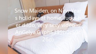 Snow Maiden, on New Years holidays at home, fucks her dildo, very sexy video - AnGelya.G (ph6399b0c50c26d)