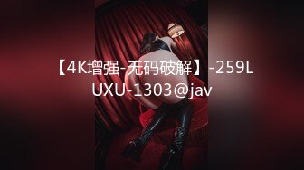 【4K增强-无码破解】-259LUXU-1303@jav